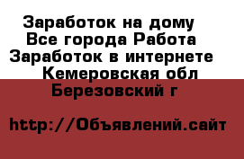 Заработок на дому! - Все города Работа » Заработок в интернете   . Кемеровская обл.,Березовский г.